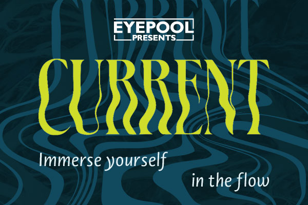 Text reads, &ldquo;EYEPOOL presents Current. Immerse yourself in the flow